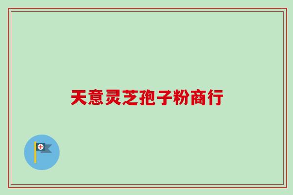 天意灵芝孢子粉商行