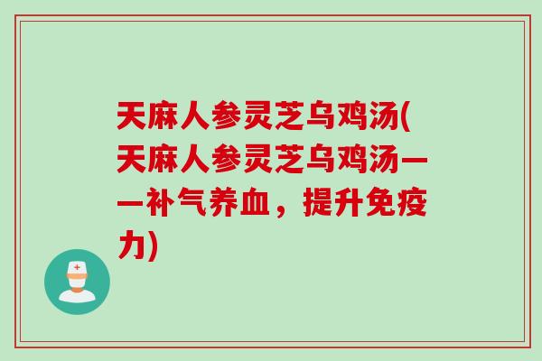 天麻人参灵芝乌鸡汤(天麻人参灵芝乌鸡汤——,提升免疫力) 天麻人参灵芝乌鸡汤(天麻人参灵芝乌鸡汤——,提升免疫力)
