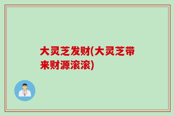 大灵芝发财(大灵芝带来财源滚滚)