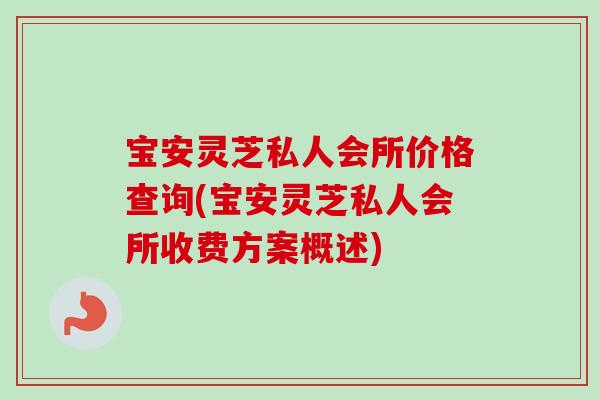 宝安灵芝私人会所价格查询(宝安灵芝私人会所收费方案概述)