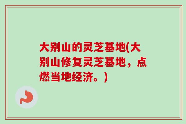 大别山的灵芝基地(大别山修复灵芝基地，点燃当地经济。)