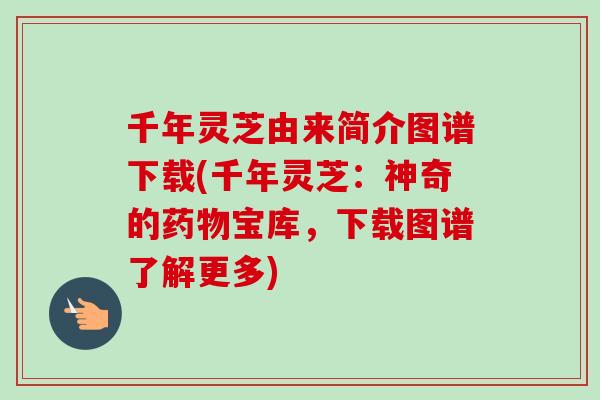 千年灵芝由来简介图谱下载(千年灵芝:神奇的宝库,下载图谱了解更多) 千年灵芝由来简介图谱下载(千年灵芝:神奇的宝库,下载图谱了解更多)