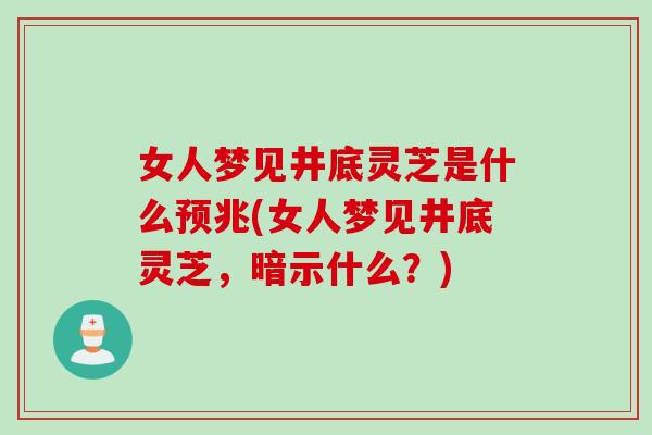 女人梦见井底灵芝是什么预兆(女人梦见井底灵芝，暗示什么？)