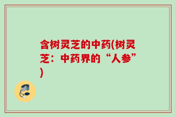 含树灵芝的(树灵芝：界的“人参”)