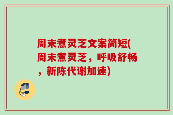 周末煮灵芝文案简短(周末煮灵芝，呼吸舒畅，新陈代谢加速)