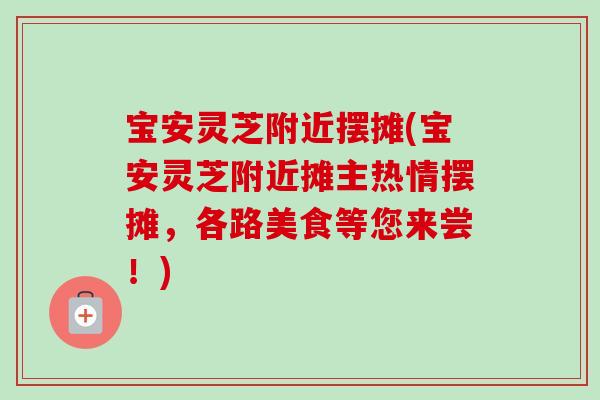 宝安灵芝附近摆摊(宝安灵芝附近摊主热情摆摊，各路美食等您来尝！)