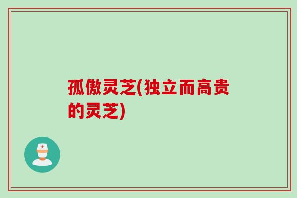 孤傲灵芝(独立而高贵的灵芝)