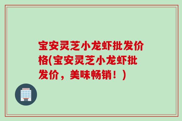 宝安灵芝小龙虾批发价格(宝安灵芝小龙虾批发价，美味畅销！)