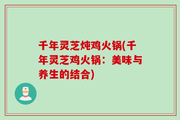 千年灵芝炖鸡火锅(千年灵芝鸡火锅：美味与养生的结合)