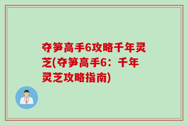 夺笋高手6攻略千年灵芝(夺笋高手6:千年灵芝攻略指南) 夺笋高手6攻略千年灵芝(夺笋高手6:千年灵芝攻略指南)