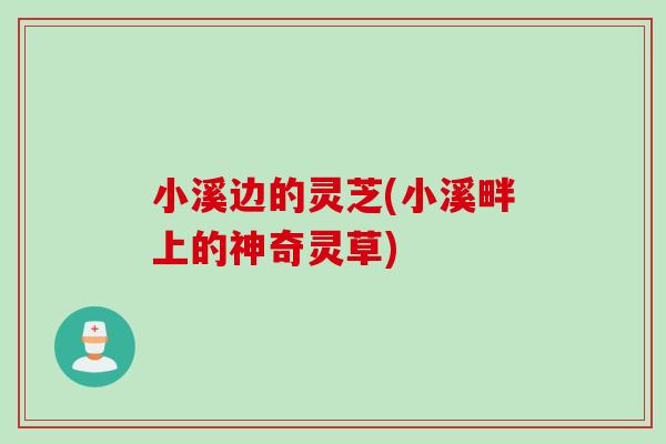 小溪边的灵芝(小溪畔上的神奇灵草)