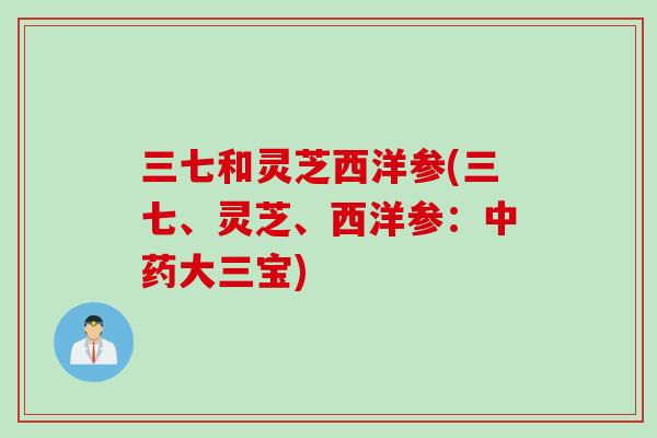 三七和灵芝西洋参(三七、灵芝、西洋参：中药大三宝)