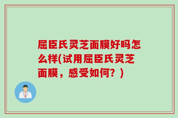 屈臣氏灵芝面膜好吗怎么样(试用屈臣氏灵芝面膜，感受如何？)