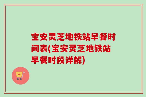 宝安灵芝地铁站早餐时间表(宝安灵芝地铁站早餐时段详解)