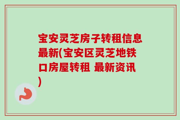 宝安灵芝房子转租信息最新(宝安区灵芝地铁口房屋转租 最新资讯)