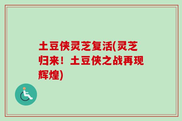 土豆侠灵芝复活(灵芝归来！土豆侠之战再现辉煌)
