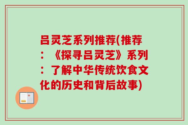 吕灵芝系列推荐(推荐：《探寻吕灵芝》系列：了解中华传统饮食文化的历史和背后故事)