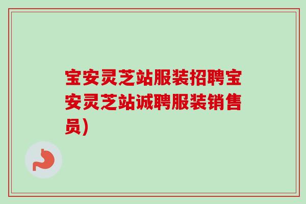 宝安灵芝站服装招聘宝安灵芝站诚聘服装销售员)