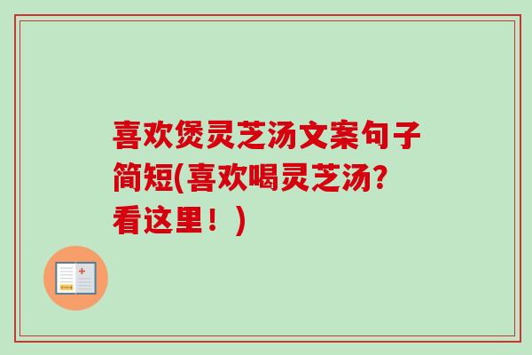 喜欢煲灵芝汤文案句子简短(喜欢喝灵芝汤？看这里！)