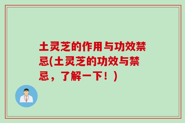 土灵芝的作用与功效禁忌(土灵芝的功效与禁忌,了解一下!) 土灵芝的作用与功效禁忌(土灵芝的功效与禁忌,了解一下!)