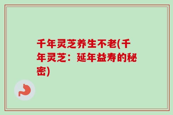 千年灵芝养生不老(千年灵芝：延年益寿的秘密)