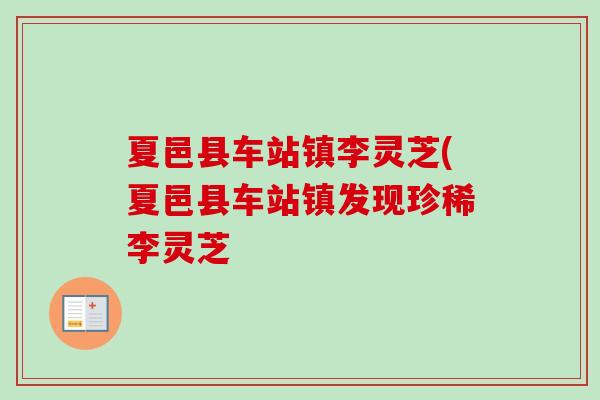 夏邑县车站镇李灵芝(夏邑县车站镇发现珍稀李灵芝