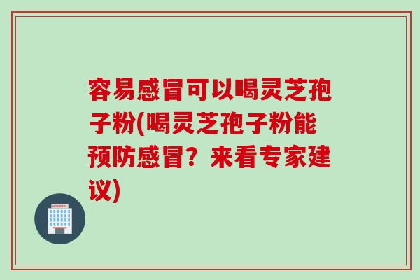 容易可以喝灵芝孢子粉(喝灵芝孢子粉能?来看专家建议) 容易可以喝灵芝孢子粉(喝灵芝孢子粉能?来看专家建议)