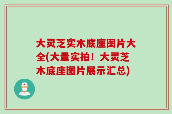 大灵芝实木底座图片大全(大量实拍！大灵芝木底座图片展示汇总)