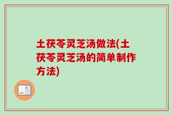 土茯苓灵芝汤做法(土茯苓灵芝汤的简单制作方法)