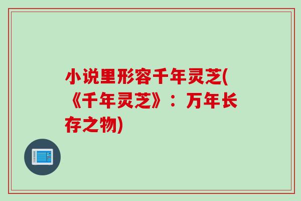 小说里形容千年灵芝(《千年灵芝》：万年长存之物)