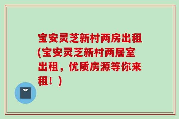 宝安灵芝新村两房出租(宝安灵芝新村两居室出租,优质房源等你来租!) 宝安灵芝新村两房出租(宝安灵芝新村两居室出租,优质房源等你来租!)