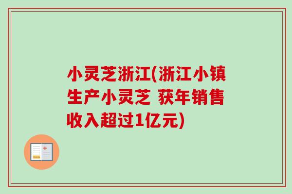 小灵芝浙江(浙江小镇生产小灵芝 获年销售收入超过1亿元)