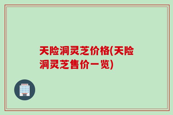天险洞灵芝价格(天险洞灵芝售价一览)