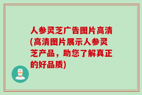 人参灵芝广告图片高清(高清图片展示人参灵芝产品，助您了解真正的好品质)