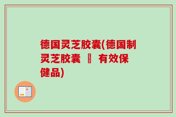 德国灵芝胶囊(德国制灵芝胶囊 – 有效保健品)