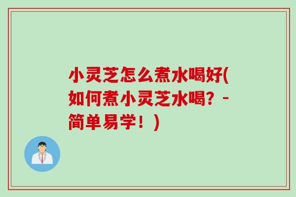 小灵芝怎么煮水喝好(如何煮小灵芝水喝？-简单易学！)