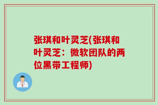 张琪和叶灵芝(张琪和叶灵芝：微软团队的两位黑带工程师)