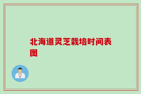 北海道灵芝栽培时间表图