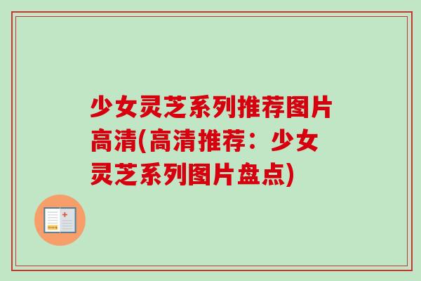 少女灵芝系列推荐图片高清(高清推荐：少女灵芝系列图片盘点)