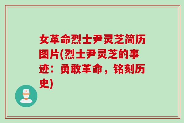 女革命烈士尹灵芝简历图片(烈士尹灵芝的事迹：勇敢革命，铭刻历史)