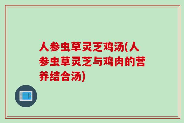 人参虫草灵芝鸡汤(人参虫草灵芝与鸡肉的营养结合汤)