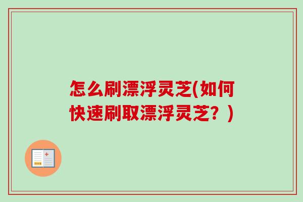 怎么刷漂浮灵芝(如何快速刷取漂浮灵芝？)