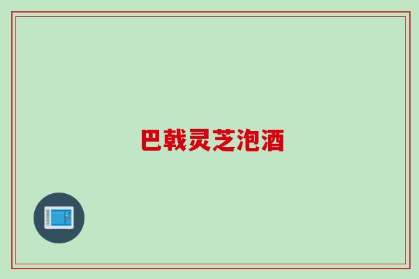 巴戟灵芝泡酒