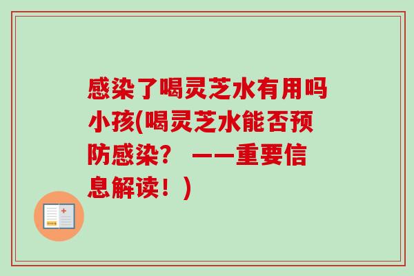 感染了喝灵芝水有用吗小孩(喝灵芝水能否预防感染？ ——重要信息解读！)
