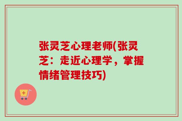 张灵芝心理老师(张灵芝：走近心理学，掌握情绪管理技巧)