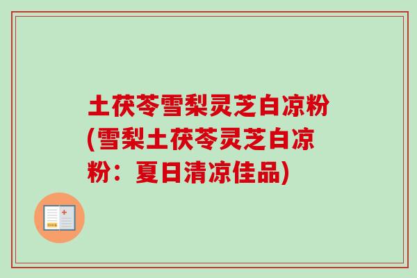 土茯苓雪梨灵芝白凉粉(雪梨土茯苓灵芝白凉粉：夏日清凉佳品)