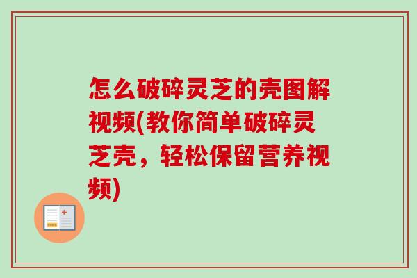 怎么破碎灵芝的壳图解视频(教你简单破碎灵芝壳，轻松保留营养视频)