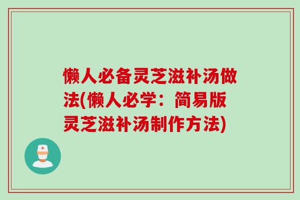 懒人必备灵芝滋补汤做法(懒人必学：简易版灵芝滋补汤制作方法)