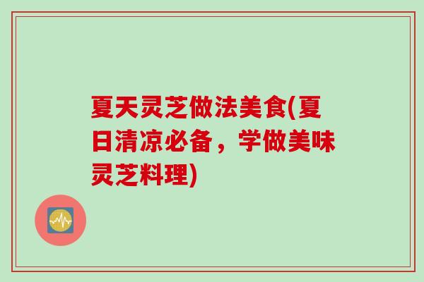 夏天灵芝做法美食(夏日清凉必备，学做美味灵芝料理)