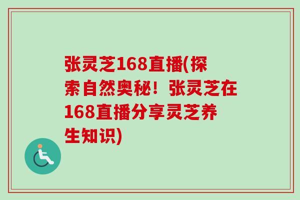 张灵芝168直播(探索自然奥秘！张灵芝在168直播分享灵芝养生知识)